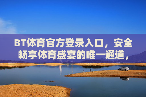 BT体育官方登录入口，安全畅享体育盛宴的唯一通道，BT体育官方登录入口，安全畅享体育盛宴的唯一通道