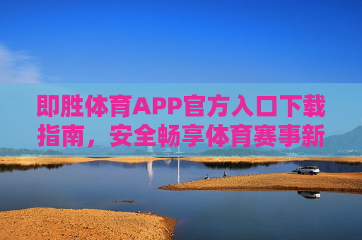 即胜体育APP官方入口下载指南，安全畅享体育赛事新体验，即胜体育APP官方下载指南，安全畅享赛事新体验