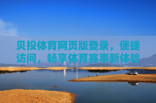 贝投体育网页版登录，便捷访问，畅享体育赛事新体验，贝投体育网页版登录，便捷畅享赛事新体验