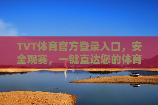 TVT体育官方登录入口，安全观赛，一键直达您的体育盛宴，TVT体育官方登录入口，安全观赛，一键直达体育盛宴