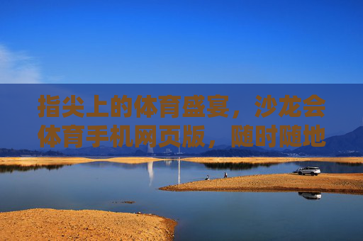 指尖上的体育盛宴，沙龙会体育手机网页版，随时随地畅享赛场激情，指尖体育盛宴，沙龙会手机网页版随时随地畅享赛场