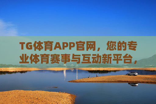 TG体育APP官网，您的专业体育赛事与互动新平台，TG体育APP官网，专业赛事互动新平台
