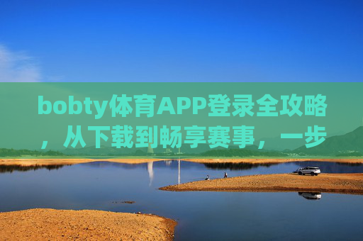 bobty体育APP登录全攻略，从下载到畅享赛事，一步到位，bobty体育APP登录全攻略，从下载到畅享赛事一步到位