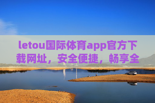 letou国际体育app官方下载网址，安全便捷，畅享全球体育赛事盛宴，letou国际体育app官方下载，安全便捷畅享全球体育赛事盛宴