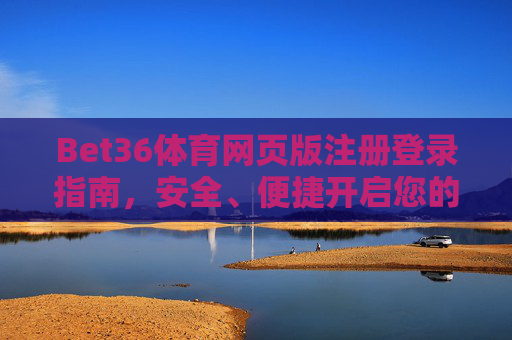 Bet36体育网页版注册登录指南,安全、便捷开启您的体育赛事之旅,Bet36体育网页版注册登录指南,安全便捷开启体育赛事之旅 Bet36体育网页版注册登录指南,安全、便捷开启您的体育赛事之旅,Bet36体育网页版注册登录指南,安全便捷开启体育赛事之旅