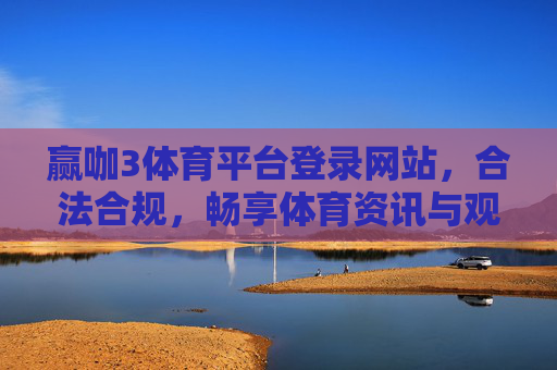 赢咖3体育平台登录网站，合法合规，畅享体育资讯与观赛体验，赢咖3体育平台，合法合规畅享体育资讯与观赛体验