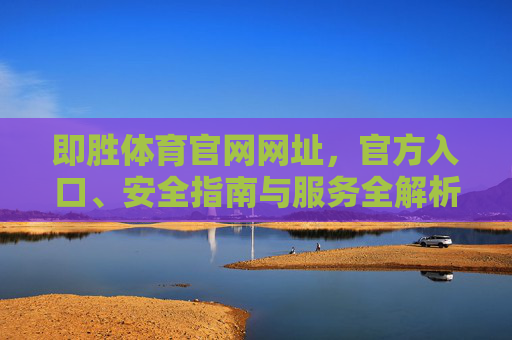 即胜体育官网网址，官方入口、安全指南与服务全解析，即胜体育官网网址、官方入口、安全指南与服务全解析
