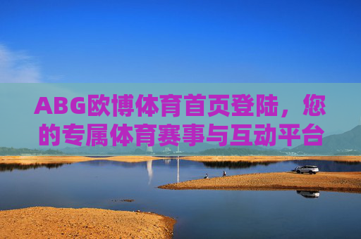 ABG欧博体育首页登陆，您的专属体育赛事与互动平台入口，ABG欧博体育首页登陆，您的专属体育赛事与互动平台入口