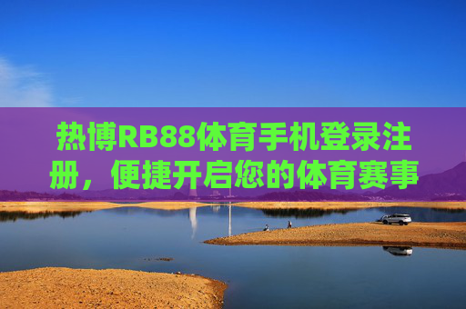 热博RB88体育手机登录注册,便捷开启您的体育赛事新体验,热博RB88体育手机登录注册,便捷开启体育赛事新体验 热博RB88体育手机登录注册,便捷开启您的体育赛事新体验,热博RB88体育手机登录注册,便捷开启体育赛事新体验