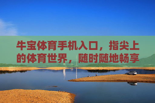 牛宝体育手机入口，指尖上的体育世界，随时随地畅享激情，牛宝体育手机入口，指尖畅享体育激情
