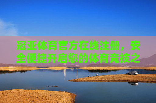 冠亚体育官方在线注册，安全便捷开启您的体育竞技之旅
