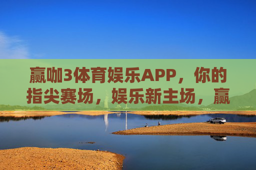赢咖3体育娱乐APP，你的指尖赛场，娱乐新主场，赢咖3，指尖赛场，娱乐新主场