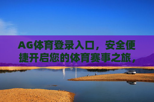 AG体育登录入口，安全便捷开启您的体育赛事之旅，AG体育安全便捷登录入口，开启您的体育赛事之旅