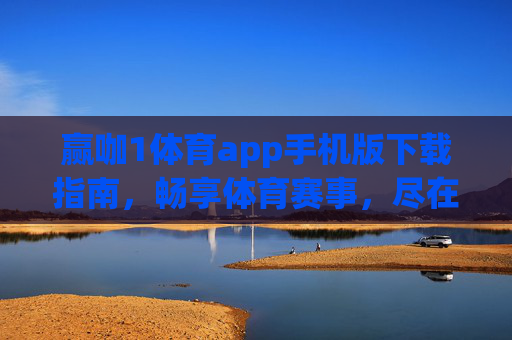 赢咖1体育app手机版下载指南，畅享体育赛事，尽在指尖，赢咖1体育app手机版下载指南，畅享体育赛事，尽在指尖