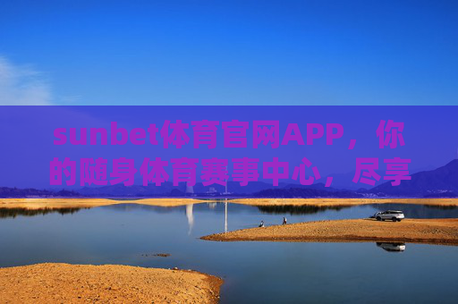 sunbet体育官网APP，你的随身体育赛事中心，尽享指尖上的激情，sunbet体育APP，随身体育赛事中心，指尖激情尽享
