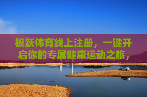 极跃体育线上注册，一键开启你的专属健康运动之旅，极跃体育线上注册，一键开启专属健康运动之旅