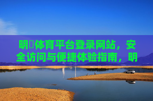 明陞体育平台登录网站,安全访问与便捷体验指南,明陞体育平台登录网站,安全访问与便捷体验指南 明陞体育平台登录网站,安全访问与便捷体验指南,明陞体育平台登录网站,安全访问与便捷体验指南