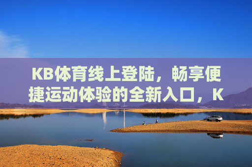 KB体育线上登陆，畅享便捷运动体验的全新入口，KB体育线上登陆，畅享便捷运动新入口