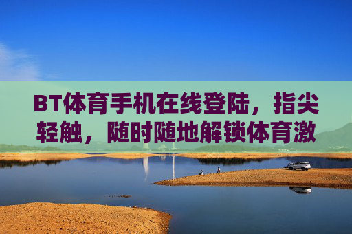 BT体育手机在线登陆，指尖轻触，随时随地解锁体育激情，BT体育手机在线登陆，指尖轻触，随时随地解锁体育激情