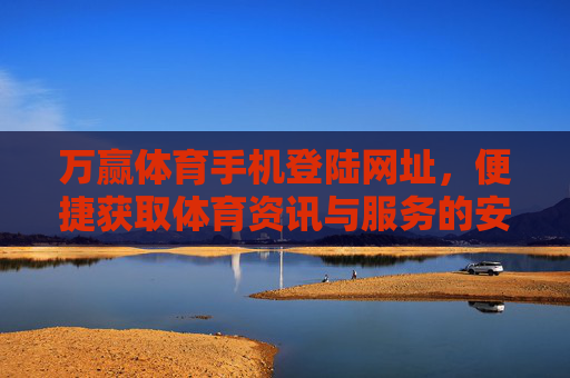 万赢体育手机登陆网址，便捷获取体育资讯与服务的安全通道，万赢体育手机登陆网址，便捷安全的体育资讯与服务通道