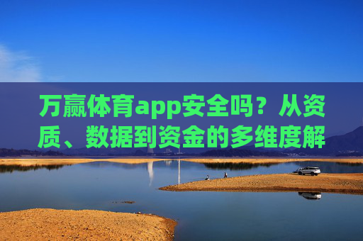 万赢体育app安全吗？从资质、数据到资金的多维度解析，万赢体育app安全吗？资质、数据、资金多维度解析