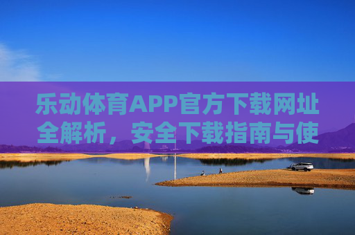 乐动体育APP官方下载网址全解析，安全下载指南与使用教程，乐动体育APP官方下载全指南，安全下载与使用教程