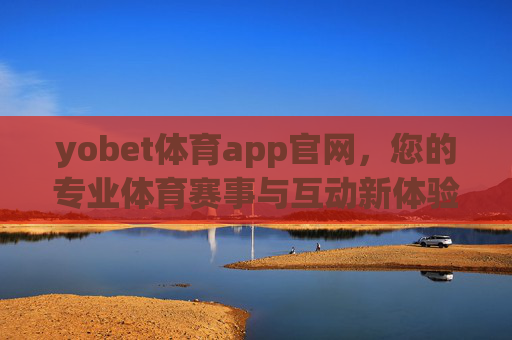 yobet体育app官网，您的专业体育赛事与互动新体验，yobet体育app官网，专业赛事与互动新体验