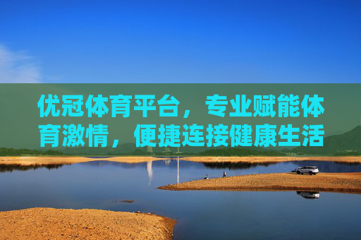 优冠体育平台，专业赋能体育激情，便捷连接健康生活，优冠体育，专业赋能激情，便捷连接健康