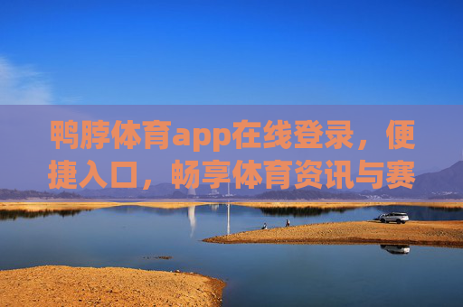 鸭脖体育app在线登录，便捷入口，畅享体育资讯与赛事激情