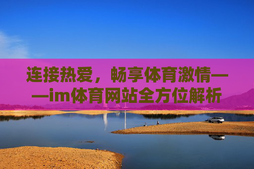 连接热爱，畅享体育激情——im体育网站全方位解析，连接热爱，畅享体育激情——im体育网站全解析
