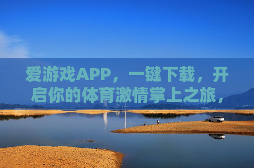 爱游戏APP，一键下载，开启你的体育激情掌上之旅，爱游戏APP，一键下载，开启体育激情掌上之旅