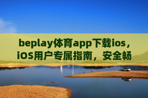 beplay体育app下载ios，iOS用户专属指南，安全畅享体育赛事新体验，beplay体育app iOS专属下载指南，安全畅享体育赛事新体验
