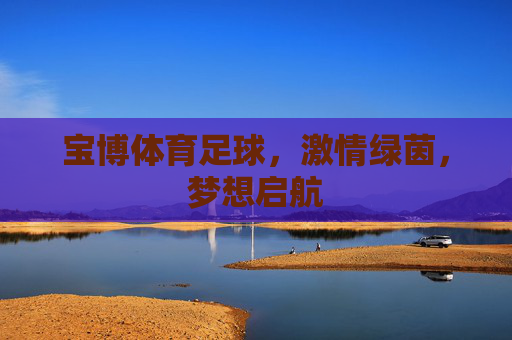 宝博体育足球,激情绿茵,梦想启航 宝博体育足球,激情绿茵,梦想启航