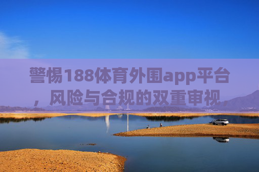 警惕188体育外围app平台，风险与合规的双重审视，警惕188体育外围app平台，风险与合规的双重审视