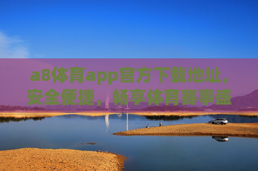 a8体育app官方下载地址，安全便捷，畅享体育赛事盛宴，a8体育app官方下载，安全便捷畅享体育赛事盛宴