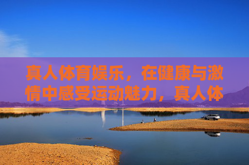 真人体育娱乐,在健康与激情中感受运动魅力,真人体育娱乐,健康与激情的运动魅力 真人体育娱乐,在健康与激情中感受运动魅力,真人体育娱乐,健康与激情的运动魅力