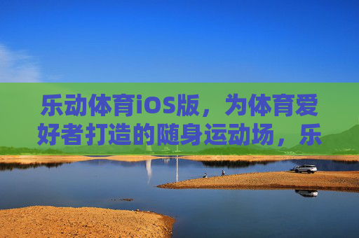 乐动体育iOS版，为体育爱好者打造的随身运动场，乐动体育iOS版，体育爱好者的随身运动场