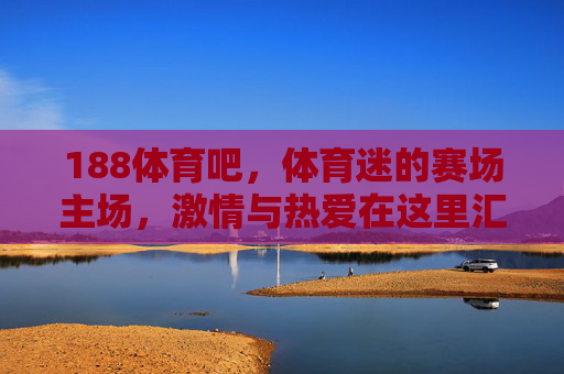 188体育吧，体育迷的赛场主场，激情与热爱在这里汇聚，188体育吧，体育迷的激情主场