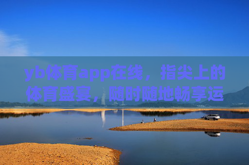 yb体育app在线,指尖上的体育盛宴,随时随地畅享运动激情 yb体育app在线,指尖上的体育盛宴,随时随地畅享运动激情