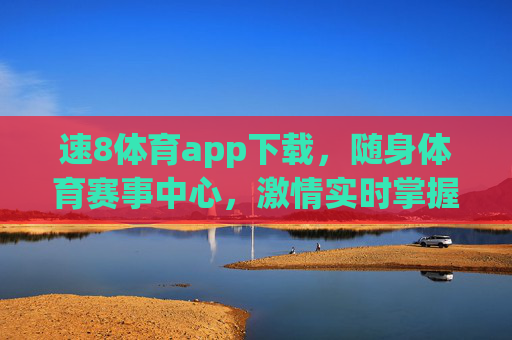 速8体育app下载，随身体育赛事中心，激情实时掌握，速8体育app下载，随身体育赛事中心，激情实时掌握