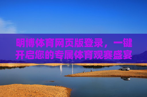 明博体育网页版登录,一键开启您的专属体育观赛盛宴,明博体育网页版登录,一键开启专属体育观赛盛宴 明博体育网页版登录,一键开启您的专属体育观赛盛宴,明博体育网页版登录,一键开启专属体育观赛盛宴