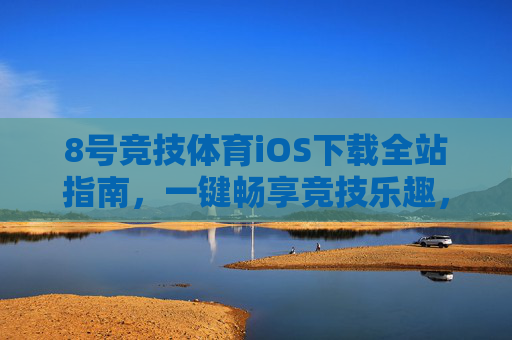 8号竞技体育iOS下载全站指南，一键畅享竞技乐趣，安全便捷直达，8号竞技体育iOS全站下载指南
