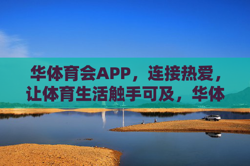 华体育会APP，连接热爱，让体育生活触手可及，华体育会APP，连接热爱，体育生活触手可及