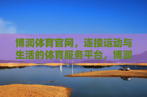 博润体育官网，连接运动与生活的体育服务平台，博润体育官网，连接运动与生活的服务平台