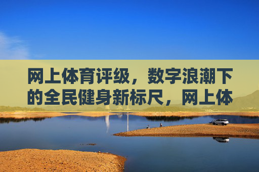 网上体育评级，数字浪潮下的全民健身新标尺，网上体育评级，数字浪潮下的全民健身新标尺