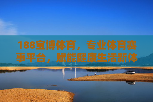 188宝博体育,专业体育赛事平台,赋能健康生活新体验,188宝博体育,专业赛事平台,赋能健康生活新体验 188宝博体育,专业体育赛事平台,赋能健康生活新体验,188宝博体育,专业赛事平台,赋能健康生活新体验