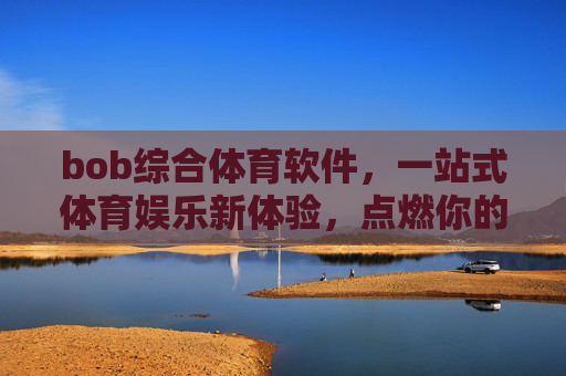 bob综合体育软件，一站式体育娱乐新体验，点燃你的运动激情，bob综合体育软件，一站式点燃运动激情的新体验