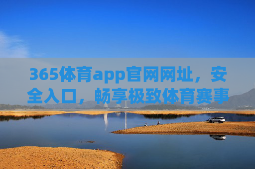 365体育app官网网址,安全入口,畅享极致体育赛事体验 365体育app官网网址,安全入口,畅享极致体育赛事体验