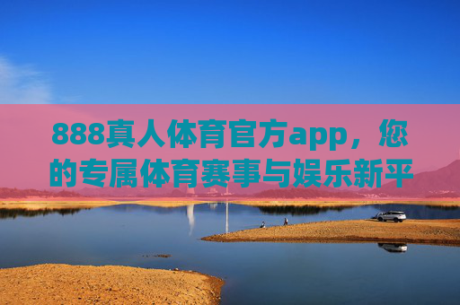 888真人体育官方app，您的专属体育赛事与娱乐新平台，888真人体育官方app，专属赛事娱乐新平台