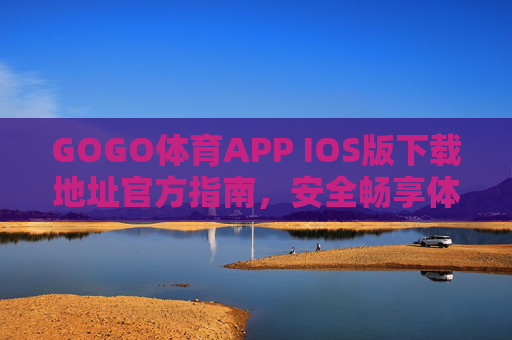 GOGO体育APP IOS版下载地址官方指南，安全畅享体育赛事直播，GOGO体育APP IOS版官方下载指南，安全畅享体育赛事直播